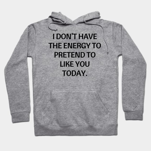 I don’t have the energy to pretend to like you today Hoodie by Word and Saying